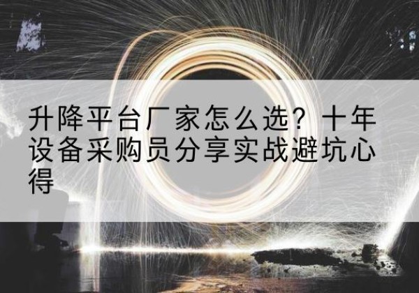 屯留升降平台厂家-怎么选？十年设备采购员分享实战避坑心得
