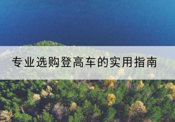 屯留电动登高车厂家推荐-专业选购登高车的实用指南