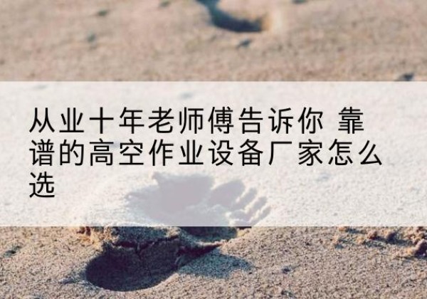 屯留高空作业升降机厂家推荐-从业十年老师傅告诉你 靠谱的高空作业设备厂家怎么选